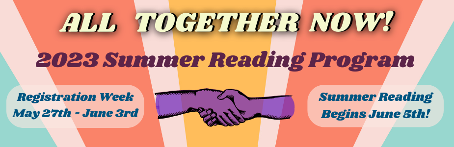 All together now! Summer Reading Program 2023. Registration week, May27th-June 3rd. Summer Reading begins June 5th.